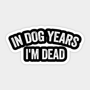 In Dog Years I'm Dead Shirt Dad shirt Funny Tik Tok Trend shirt  Dog Owner Gift Dog Lover shirt  Sarcastic Humor Depression Meme Sticker